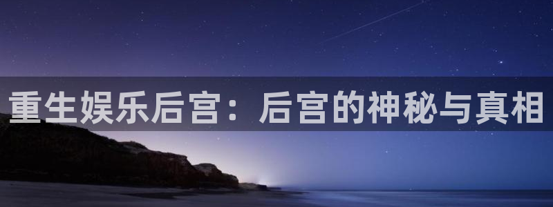 天富平台加拿大官网：重生娱乐后宫：后宫的神秘与真相