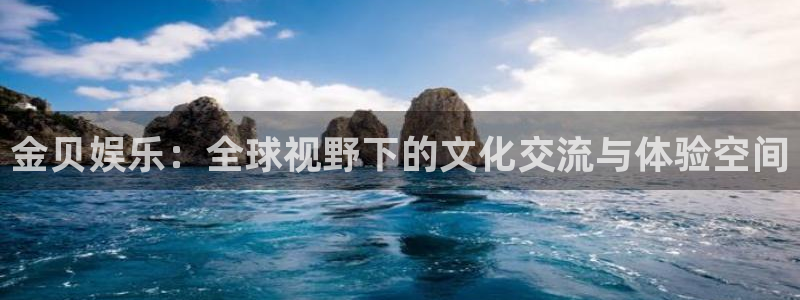 天富平台平台注册入口：金贝娱乐：全球视野下的文化交流与体验空间