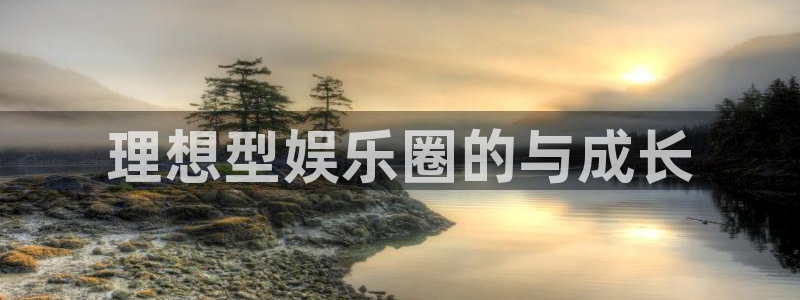 天富平台包怎么样：理想型娱乐圈的与成长