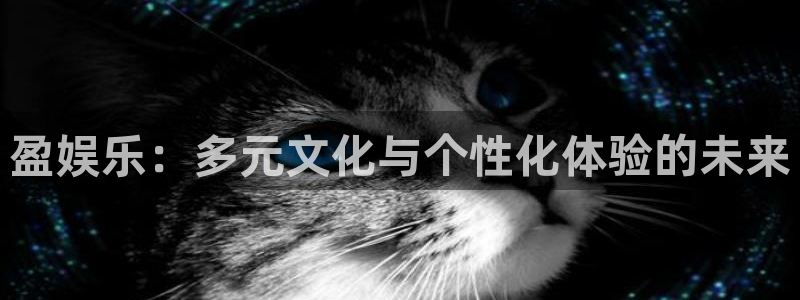 天富平台体育注册：盈娱乐：多元文化与个性化体验的未来