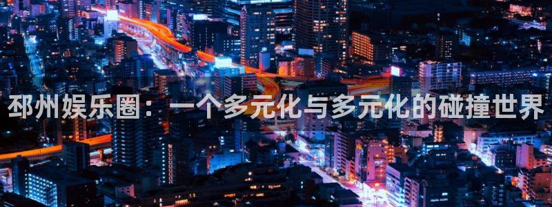 天富平台3官网：邳州娱乐圈：一个多元化与多元化的碰撞世界