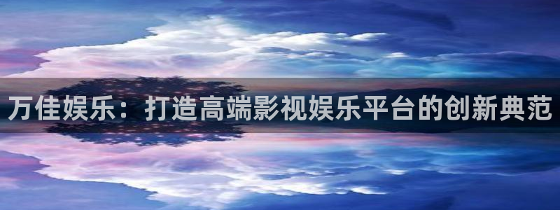 天富平台官网下载：万佳娱乐：打造高端影视娱乐平台的创新典范