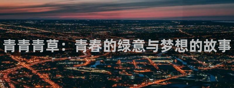 天富平台是真的吗：青青青草：青春的绿意与梦想的故事