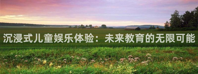 天富平台是赌博吗：沉浸式儿童娱乐体验：未来教育的无限可能