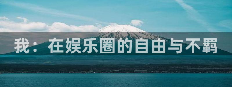 天富平台注册链接：我：在娱乐圈的自由与不羁